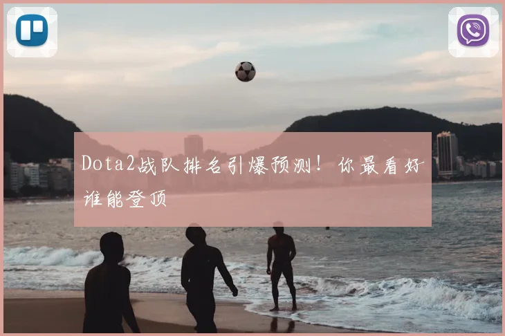 Dota2战队排名引爆预测！你最看好谁能登顶