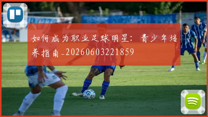 如何成为职业足球明星：青少年培养指南_20260603221859