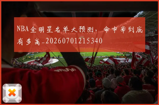NBA全明星名单大预测，命中率到底有多高_20260701215340