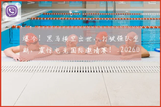 爆冷！黑马横空出世，打破强队垄断，震惊电竞国际邀请赛！_20260708191042_20260802155506