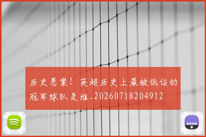 历史悬案！英超历史上最被低估的冠军球队是谁_20260718204912