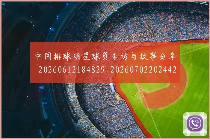中国排球明星球员专访与故事分享_20260612184829_20260702202442