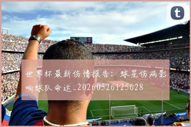 世界杯最新伤情报告:球星伤病影响球队命运_20260526125628