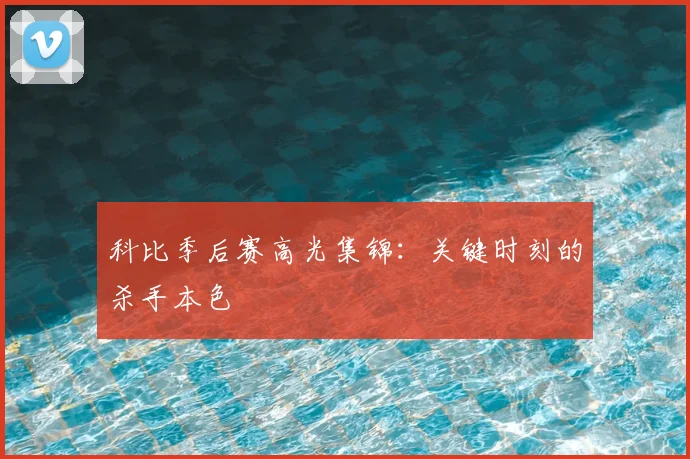 科比季后赛高光集锦:关键时刻的杀手本色