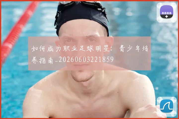 如何成为职业足球明星：青少年培养指南_20260603221859