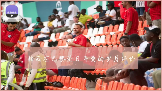 梅西在巴黎圣日耳曼的岁月评价