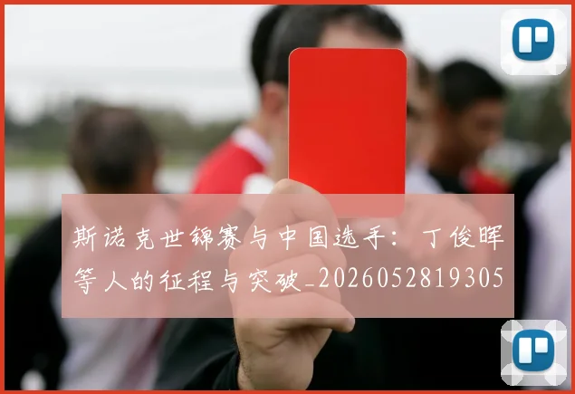 斯诺克世锦赛与中国选手：丁俊晖等人的征程与突破_20260528193053_20260707020541_20260731170116