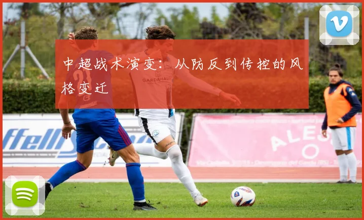 中超战术演变:从防反到传控的风格变迁