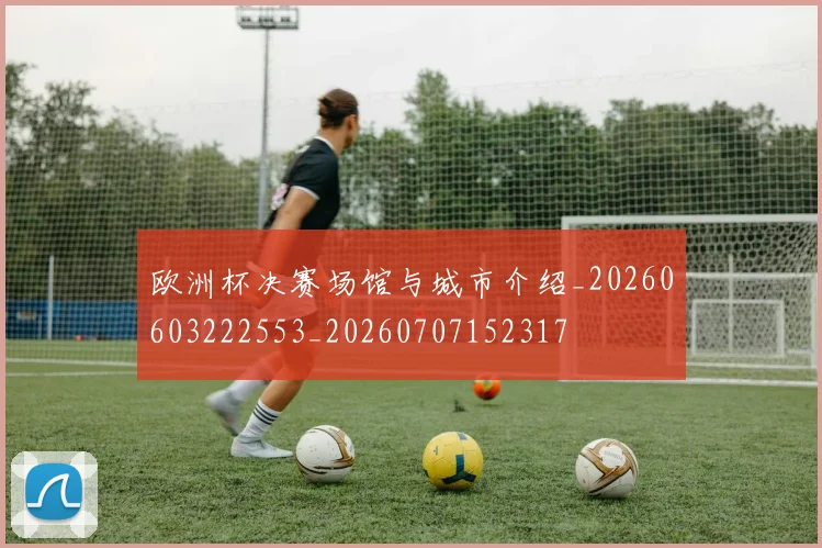 欧洲杯决赛场馆与城市介绍_20260603222553_20260707152317