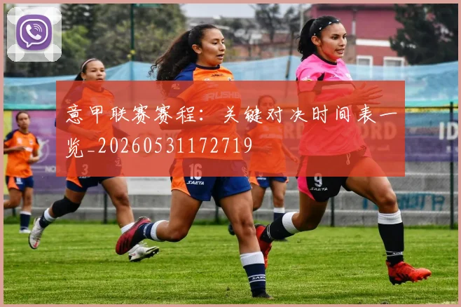 意甲联赛赛程:关键对决时间表一览_20260531172719