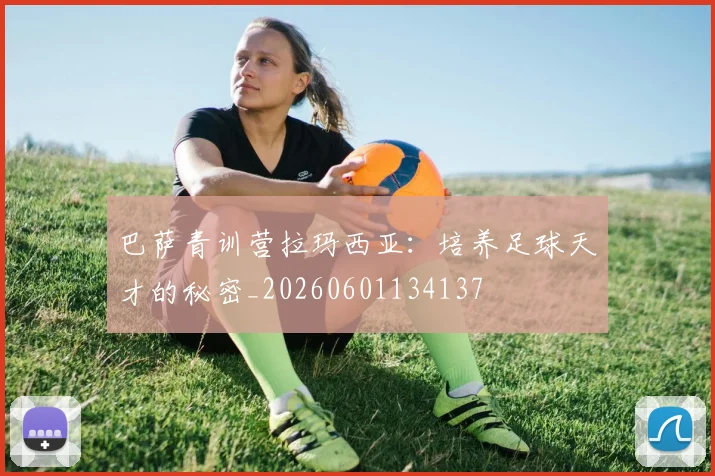 巴萨青训营拉玛西亚：培养足球天才的秘密_20260601134137