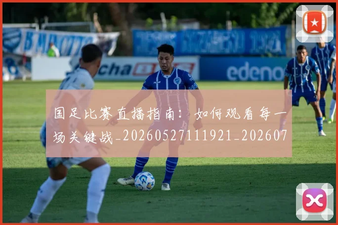 国足比赛直播指南：如何观看每一场关键战_20260527111921_20260703224201_20260719164848