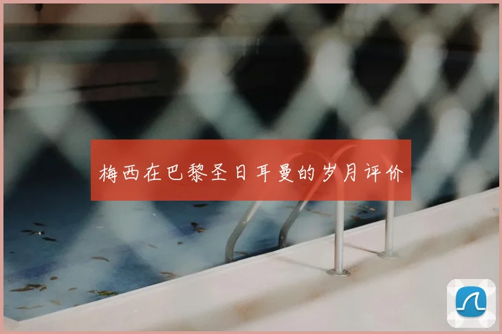 梅西在巴黎圣日耳曼的岁月评价