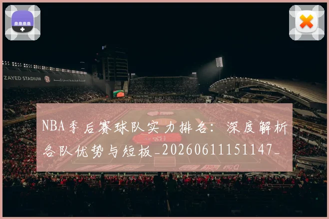 NBA季后赛球队实力排名：深度解析各队优势与短板_20260611151147_20260702165401