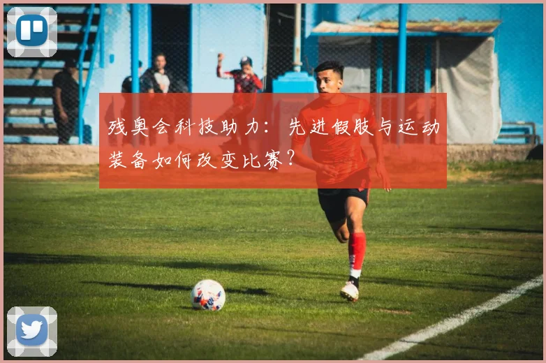残奥会科技助力：先进假肢与运动装备如何改变比赛？