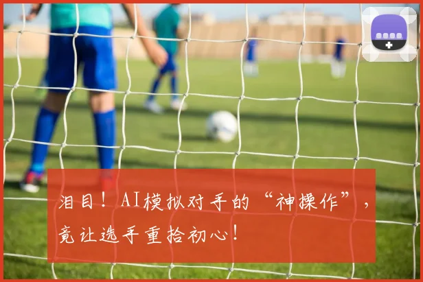 泪目!AI模拟对手的“神操作”,竟让选手重拾初心!