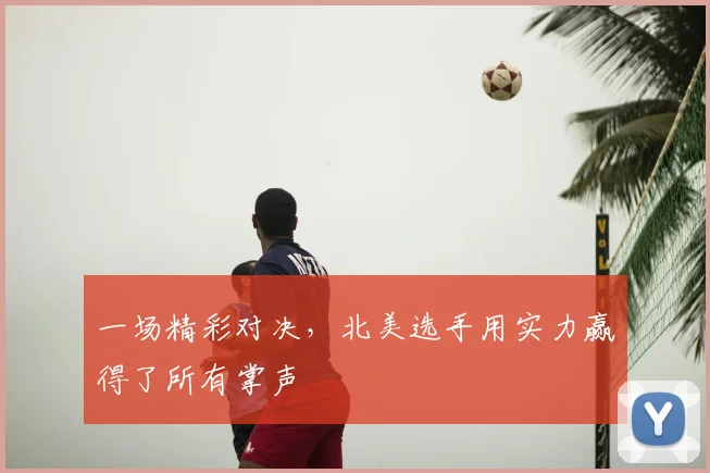 一场精彩对决，北美选手用实力赢得了所有掌声