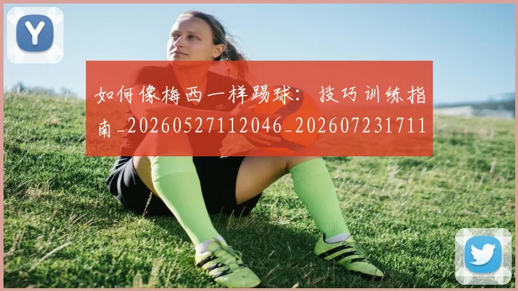 如何像梅西一样踢球：技巧训练指南_20260527112046_20260723171105
