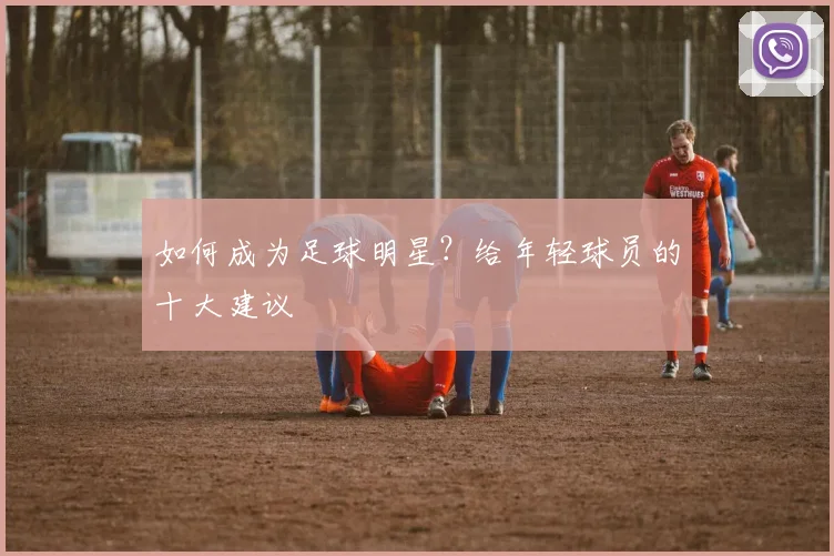 如何成为足球明星？给年轻球员的十大建议