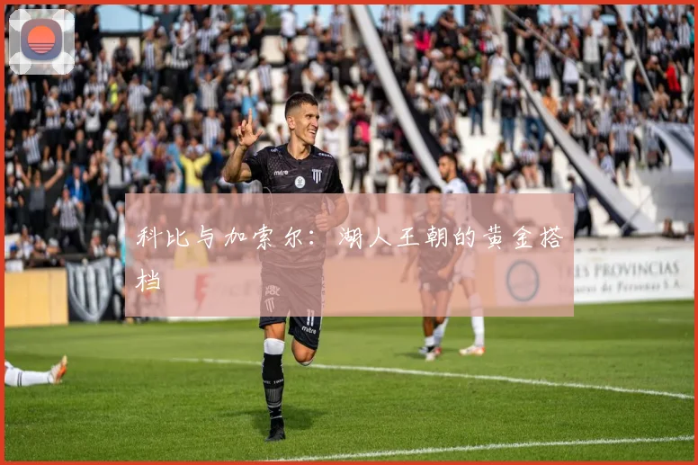 科比与加索尔:湖人王朝的黄金搭档