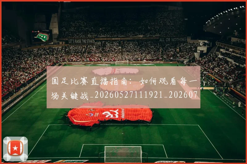 国足比赛直播指南：如何观看每一场关键战_20260527111921_20260703224201_20260719164848