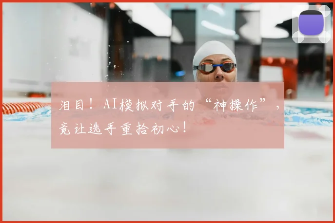 泪目!AI模拟对手的“神操作”,竟让选手重拾初心!