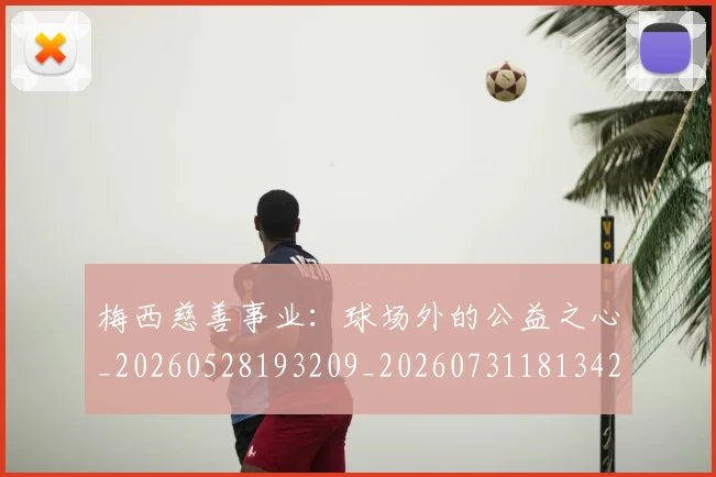 梅西慈善事业：球场外的公益之心_20260528193209_20260731181342