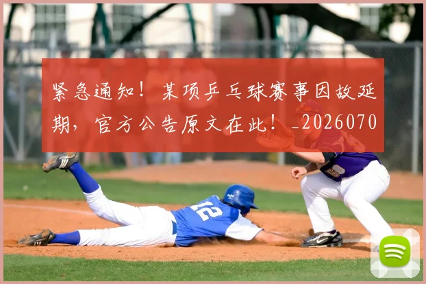 紧急通知！某项乒乓球赛事因故延期，官方公告原文在此！_20260708201103_20260803142316