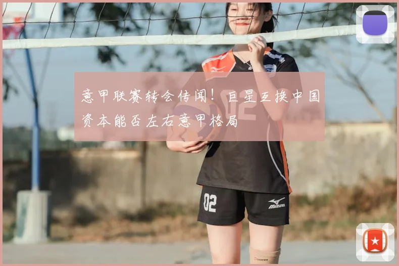 意甲联赛转会传闻！巨星互换中国资本能否左右意甲格局