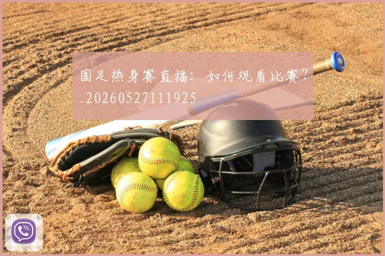 国足热身赛直播:如何观看比赛?_20260527111925