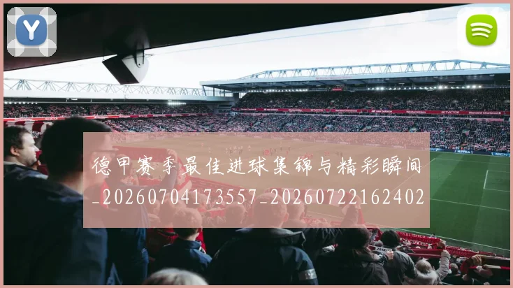 德甲赛季最佳进球集锦与精彩瞬间_20260704173557_20260722162402