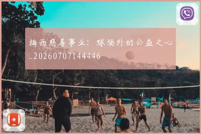 梅西慈善事业：球场外的公益之心_20260707144446