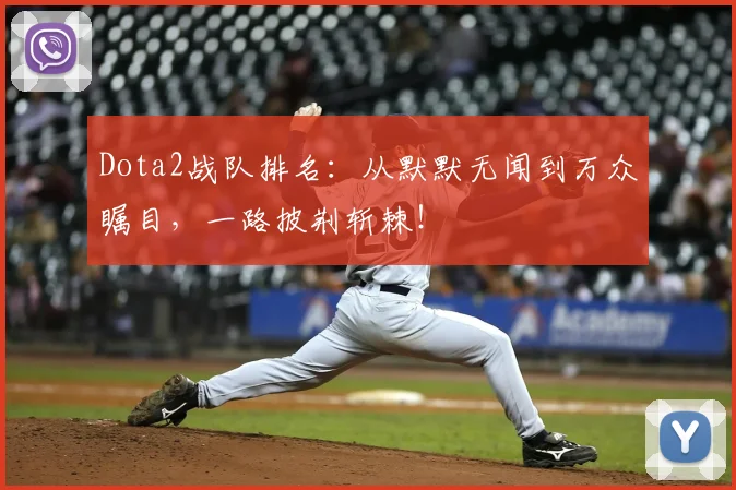 Dota2战队排名:从默默无闻到万众瞩目,一路披荆斩棘!