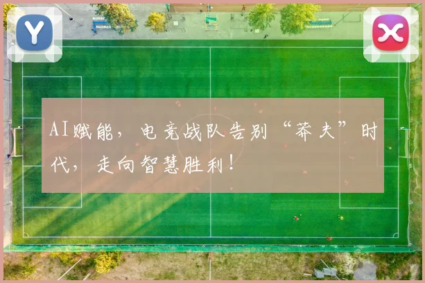 AI赋能，电竞战队告别“莽夫”时代，走向智慧胜利！