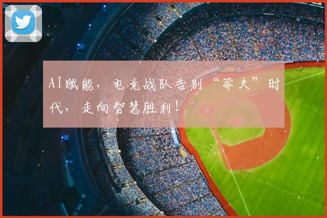 AI赋能，电竞战队告别“莽夫”时代，走向智慧胜利！