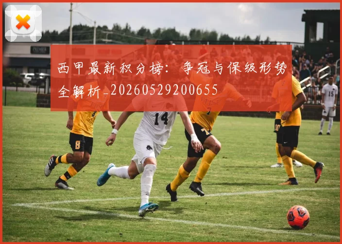 西甲最新积分榜：争冠与保级形势全解析_20260529200655