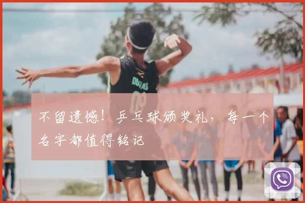 不留遗憾！乒乓球颁奖礼，每一个名字都值得铭记