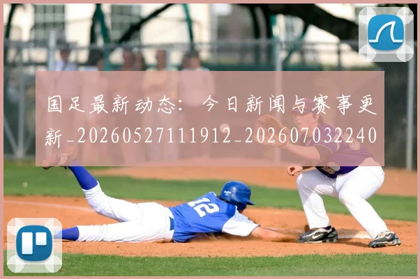 国足最新动态：今日新闻与赛事更新_20260527111912_20260703224016