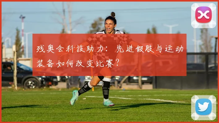 残奥会科技助力：先进假肢与运动装备如何改变比赛？